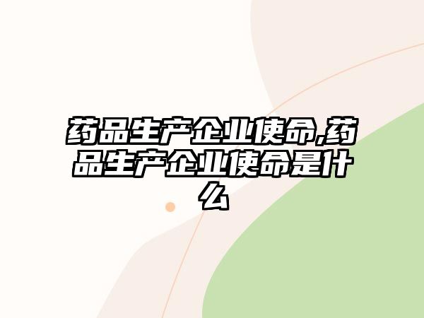 藥品生產(chǎn)企業(yè)使命,藥品生產(chǎn)企業(yè)使命是什么