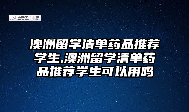 澳洲留學清單藥品推薦學生,澳洲留學清單藥品推薦學生可以用嗎