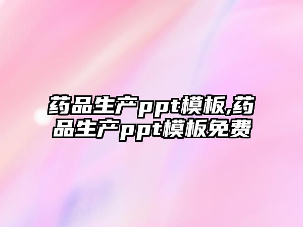 藥品生產(chǎn)ppt模板,藥品生產(chǎn)ppt模板免費(fèi)