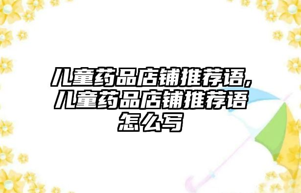 兒童藥品店鋪推薦語,兒童藥品店鋪推薦語怎么寫