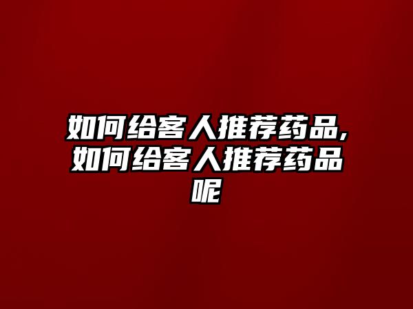 如何給客人推薦藥品,如何給客人推薦藥品呢