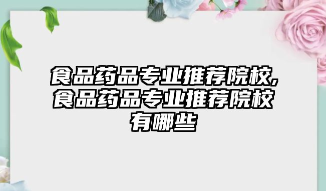 食品藥品專業(yè)推薦院校,食品藥品專業(yè)推薦院校有哪些