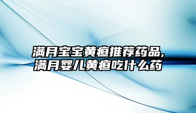 滿月寶寶黃疸推薦藥品,滿月嬰兒黃疸吃什么藥