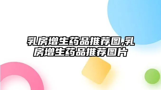 乳房增生藥品推薦圖,乳房增生藥品推薦圖片