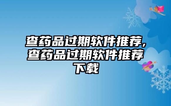 查藥品過(guò)期軟件推薦,查藥品過(guò)期軟件推薦下載