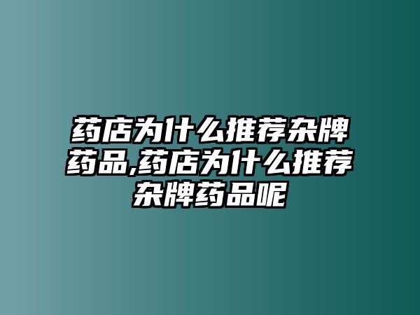 藥店為什么推薦雜牌藥品,藥店為什么推薦雜牌藥品呢