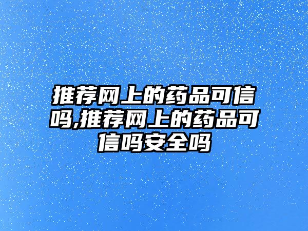 推薦網(wǎng)上的藥品可信嗎,推薦網(wǎng)上的藥品可信嗎安全嗎