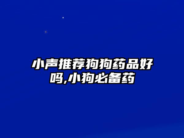 小聲推薦狗狗藥品好嗎,小狗必備藥