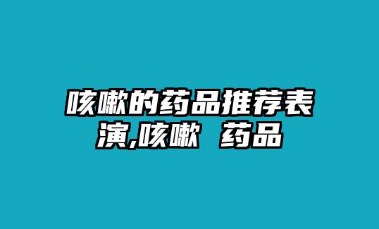 咳嗽的藥品推薦表演,咳嗽 藥品