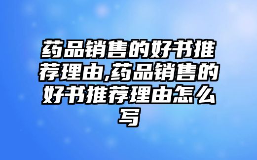 藥品銷(xiāo)售的好書(shū)推薦理由,藥品銷(xiāo)售的好書(shū)推薦理由怎么寫(xiě)