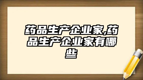 藥品生產(chǎn)企業(yè)家,藥品生產(chǎn)企業(yè)家有哪些