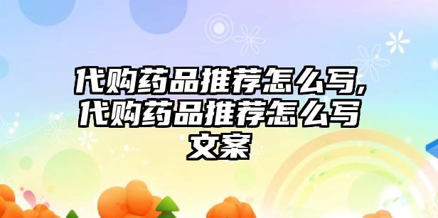 代購藥品推薦怎么寫,代購藥品推薦怎么寫文案