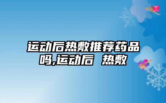 運動后熱敷推薦藥品嗎,運動后 熱敷