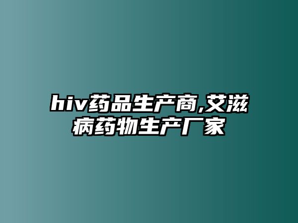 hiv藥品生產(chǎn)商,艾滋病藥物生產(chǎn)廠家