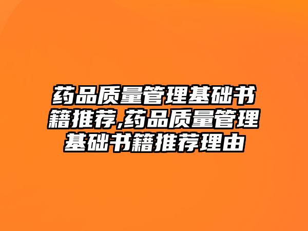 藥品質(zhì)量管理基礎書籍推薦,藥品質(zhì)量管理基礎書籍推薦理由