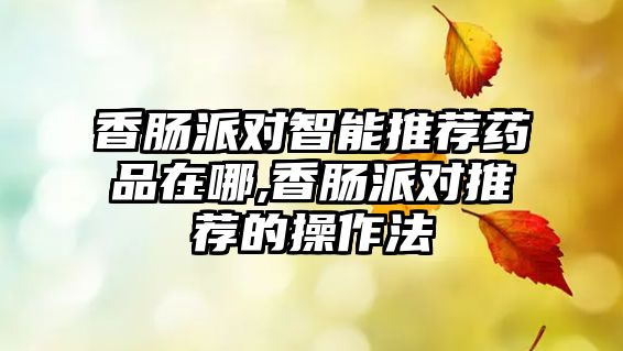 香腸派對智能推薦藥品在哪,香腸派對推薦的操作法