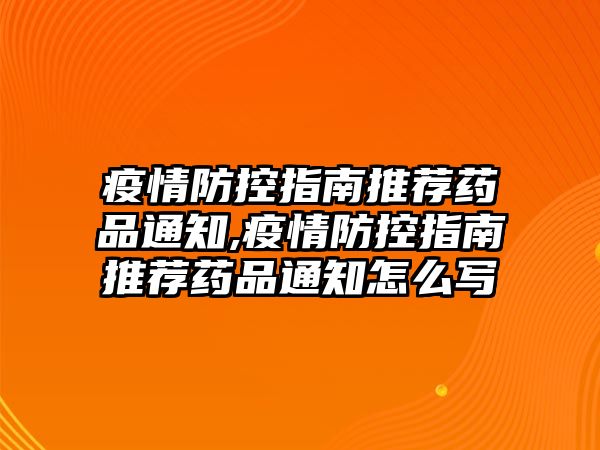 疫情防控指南推薦藥品通知,疫情防控指南推薦藥品通知怎么寫(xiě)