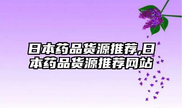 日本藥品貨源推薦,日本藥品貨源推薦網(wǎng)站