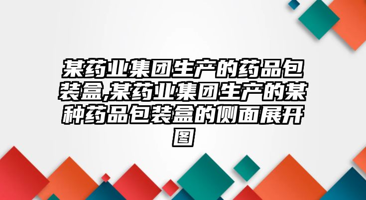 某藥業(yè)集團生產(chǎn)的藥品包裝盒,某藥業(yè)集團生產(chǎn)的某種藥品包裝盒的側(cè)面展開圖