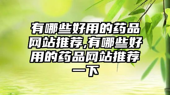 有哪些好用的藥品網(wǎng)站推薦,有哪些好用的藥品網(wǎng)站推薦一下