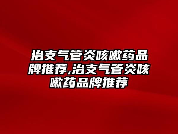 治支氣管炎咳嗽藥品牌推薦,治支氣管炎咳嗽藥品牌推薦