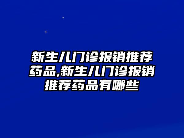 新生兒門診報銷推薦藥品,新生兒門診報銷推薦藥品有哪些