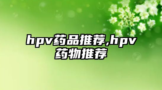 hpv藥品推薦,hpv藥物推薦