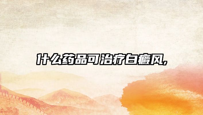 什么藥品可治療白癜風(fēng),