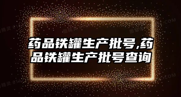 藥品鐵罐生產批號,藥品鐵罐生產批號查詢