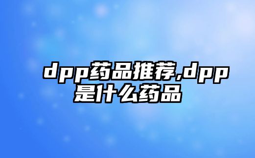 dpp藥品推薦,dpp是什么藥品