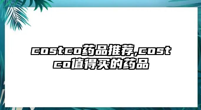 costco藥品推薦,costco值得買的藥品