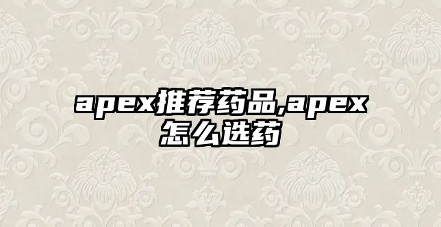 apex推薦藥品,apex怎么選藥