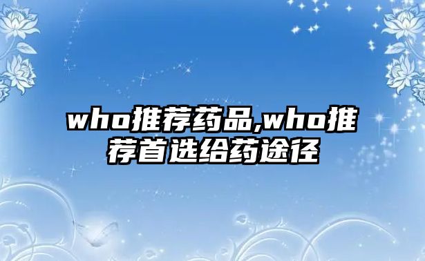 who推薦藥品,who推薦首選給藥途徑