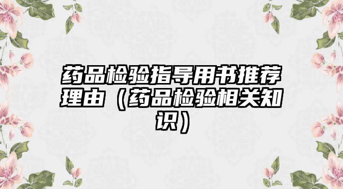 藥品檢驗(yàn)指導(dǎo)用書推薦理由（藥品檢驗(yàn)相關(guān)知識）