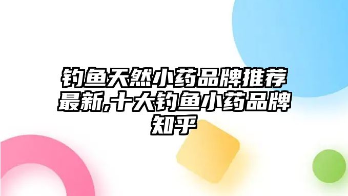 釣魚天然小藥品牌推薦最新,十大釣魚小藥品牌知乎