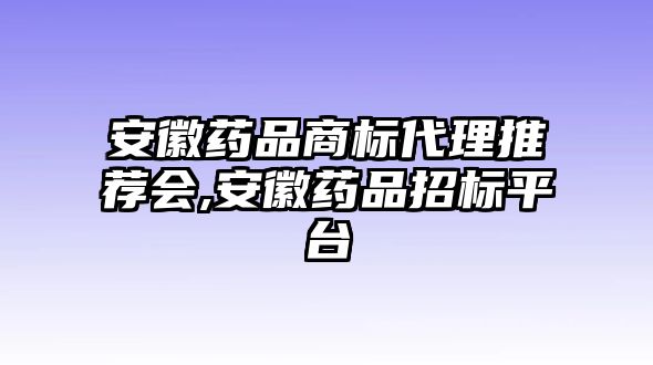 安徽藥品商標(biāo)代理推薦會,安徽藥品招標(biāo)平臺