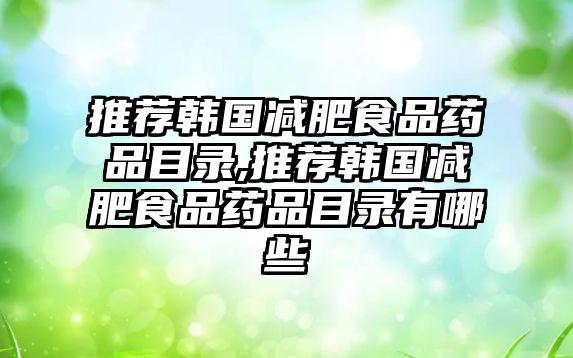 推薦韓國減肥食品藥品目錄,推薦韓國減肥食品藥品目錄有哪些