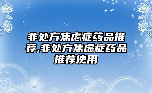 非處方焦慮癥藥品推薦,非處方焦慮癥藥品推薦使用