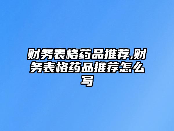 財(cái)務(wù)表格藥品推薦,財(cái)務(wù)表格藥品推薦怎么寫