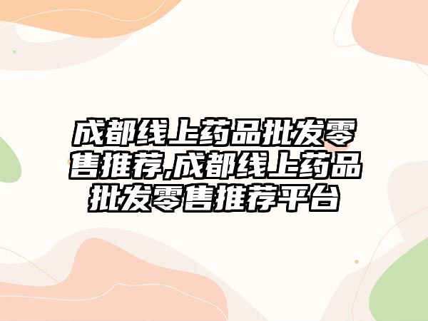 成都線上藥品批發(fā)零售推薦,成都線上藥品批發(fā)零售推薦平臺