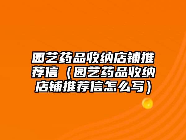 園藝藥品收納店鋪推薦信（園藝藥品收納店鋪推薦信怎么寫）