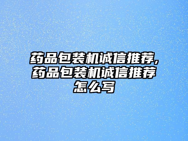 藥品包裝機誠信推薦,藥品包裝機誠信推薦怎么寫