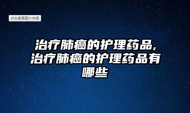 治療肺癌的護理藥品,治療肺癌的護理藥品有哪些