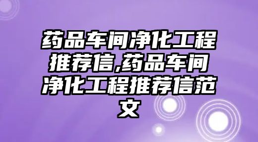 藥品車間凈化工程推薦信,藥品車間凈化工程推薦信范文