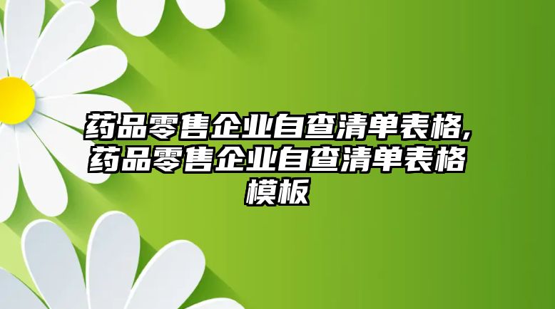 藥品零售企業(yè)自查清單表格,藥品零售企業(yè)自查清單表格模板