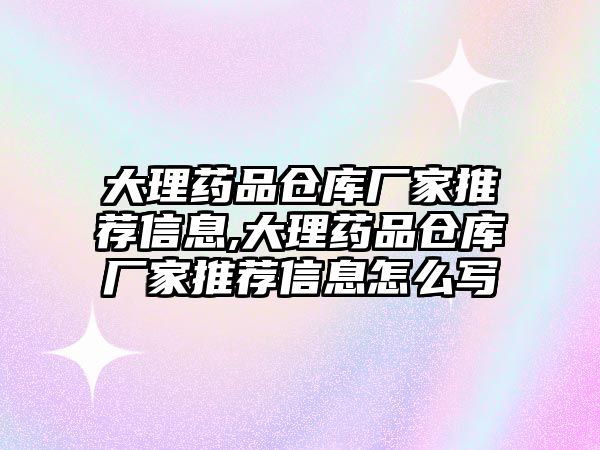 大理藥品倉庫廠家推薦信息,大理藥品倉庫廠家推薦信息怎么寫