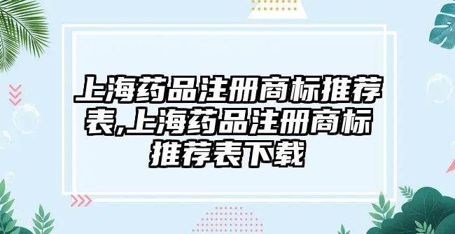 上海藥品注冊商標推薦表,上海藥品注冊商標推薦表下載