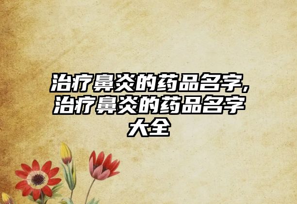 治療鼻炎的藥品名字,治療鼻炎的藥品名字大全