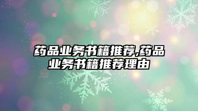 藥品業(yè)務書籍推薦,藥品業(yè)務書籍推薦理由