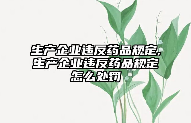 生產企業(yè)違反藥品規(guī)定,生產企業(yè)違反藥品規(guī)定怎么處罰